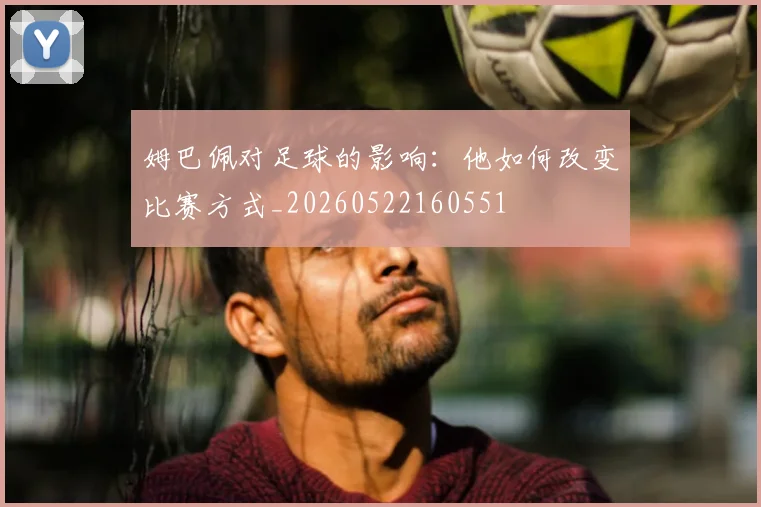 姆巴佩对足球的影响:他如何改变比赛方式_20260522160551