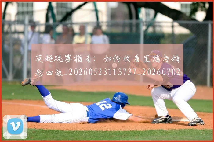 英超观赛指南：如何收看直播与精彩回放_20260523113737_20260702174520