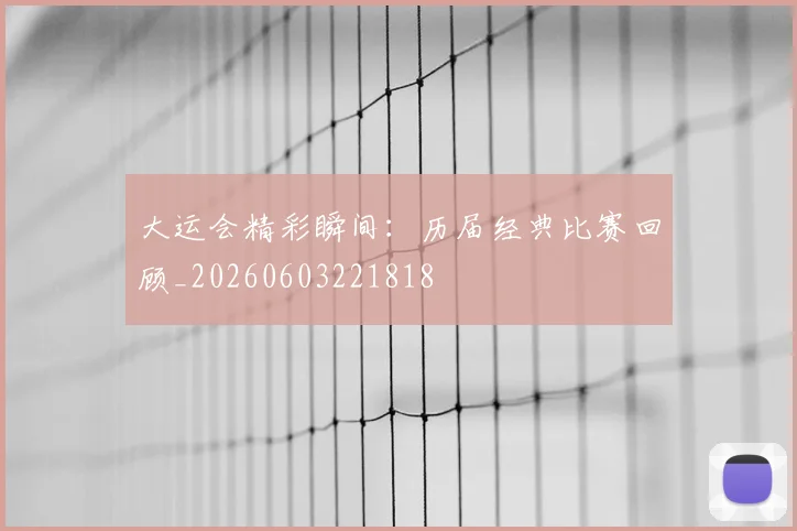 大运会精彩瞬间：历届经典比赛回顾_20260603221818