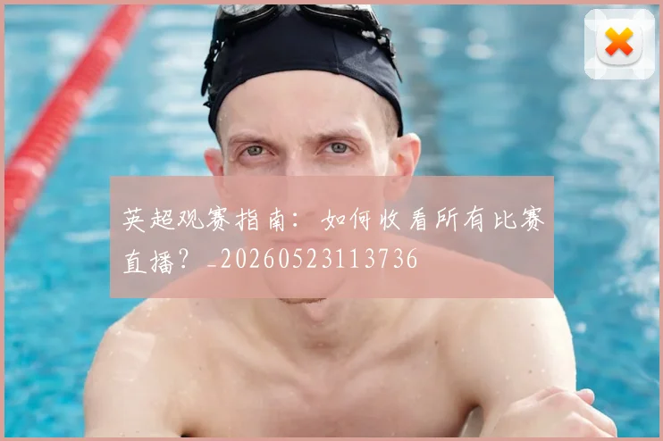 英超观赛指南：如何收看所有比赛直播？_20260523113736